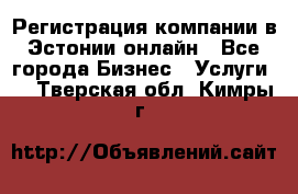 Регистрация компании в Эстонии онлайн - Все города Бизнес » Услуги   . Тверская обл.,Кимры г.